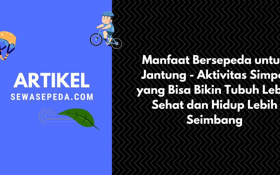 Manfaat Bersepeda untuk Jantung – Aktivitas Simpel yang Bisa Bikin Tubuh Lebih Sehat dan Hidup Lebih Seimbang