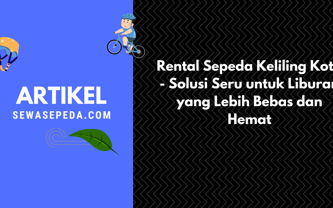 Rental Sepeda Keliling Kota – Solusi Seru untuk Liburan yang Lebih Bebas dan Hemat